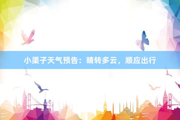 小渠子天气预告：晴转多云，顺应出行