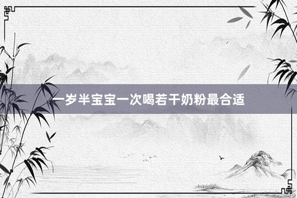 一岁半宝宝一次喝若干奶粉最合适