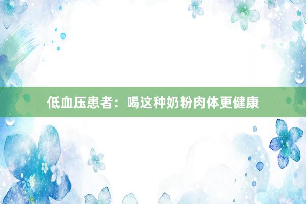 低血压患者：喝这种奶粉肉体更健康