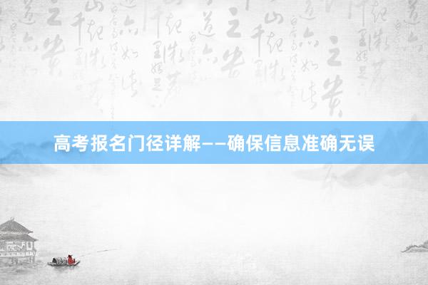 高考报名门径详解——确保信息准确无误